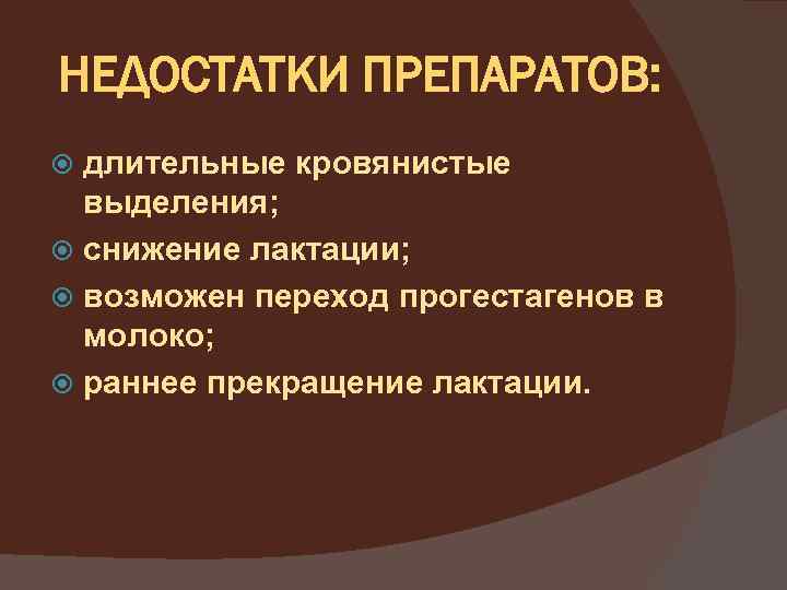 НЕДОСТАТКИ ПРЕПАРАТОВ: длительные кровянистые выделения; снижение лактации; возможен переход прогестагенов в молоко; раннее прекращение