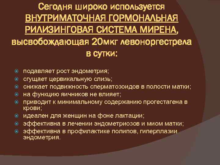 Сегодня широко используется ВНУТРИМАТОЧНАЯ ГОРМОНАЛЬНАЯ РИЛИЗИНГОВАЯ СИСТЕМА МИРЕНА, высвобождающая 20 мкг левоноргестрела в сутки: