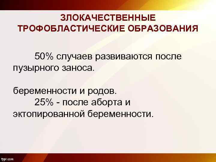 ЗЛОКАЧЕСТВЕННЫЕ ТРОФОБЛАСТИЧЕСКИЕ ОБРАЗОВАНИЯ 50% случаев развиваются после пузырного заноса. беременности и родов. 25% -