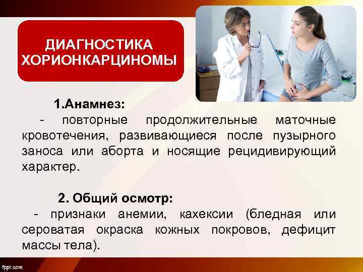 ДИАГНОСТИКА ХОРИОНКАРЦИНОМЫ 1. Анамнез: - повторные продолжительные маточные кровотечения, развивающиеся после пузырного заноса или