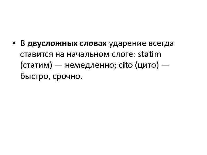  • В двусложных словах ударение всегда ставится на начальном слоге: statim (статим) —