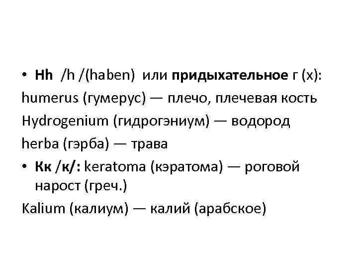  • Hh /h /(haben) или придыхательное г (х): humerus (гумерус) — плечо, плечевая
