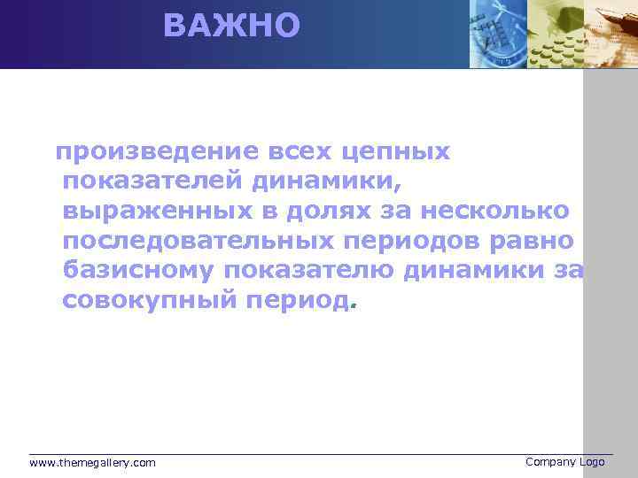 ВАЖНО произведение всех цепных показателей динамики, выраженных в долях за несколько последовательных периодов равно