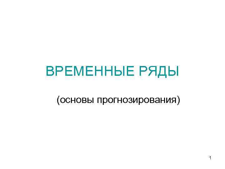 ВРЕМЕННЫЕ РЯДЫ (основы прогнозирования) 1 