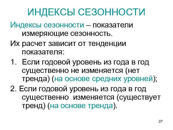 ИНДЕКСЫ СЕЗОННОСТИ Индексы сезонности – показатели измеряющие сезонность. Их расчет зависит от тенденции показателя: