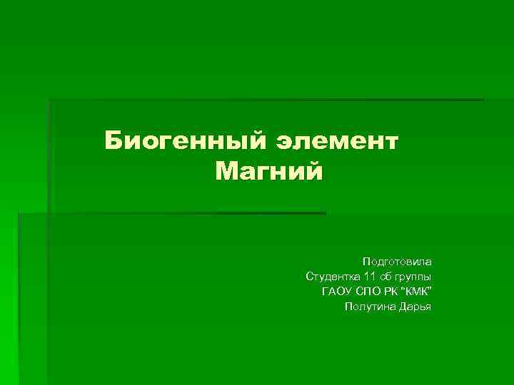 Биогенный элемент Магний Подготовила Студентка 11 сб группы ГАОУ СПО РК “КМК” Полутина Дарья