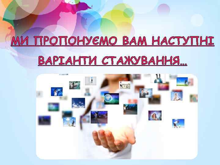 МИ ПРОПОНУЄМО ВАМ НАСТУПНІ ВАРІАНТИ СТАЖУВАННЯ… 