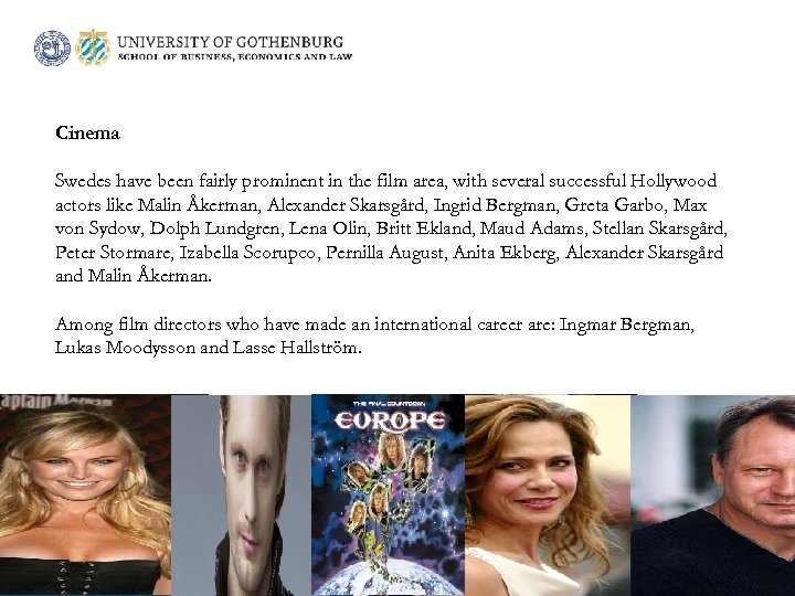 Cinema Swedes have been fairly prominent in the film area, with several successful Hollywood