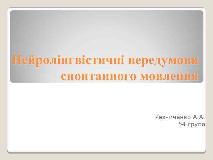 Нейролінгвістичні передумови спонтанного мовлення Резниченко А. А. 54 група 
