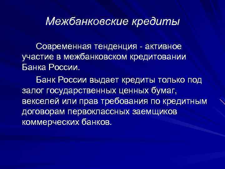 Межбанковские кредиты Современная тенденция - активное участие в межбанковском кредитовании Банка России. Банк России