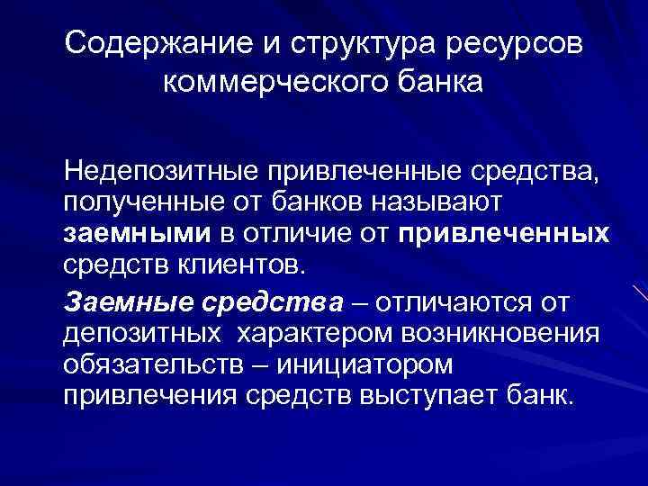 Содержание и структура ресурсов коммерческого банка Недепозитные привлеченные средства, полученные от банков называют заемными