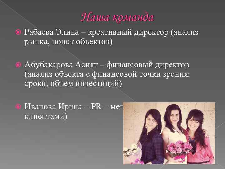 Наша команда Рабаева Элина – креативный директор (анализ рынка, поиск объектов) Абубакарова Асият –