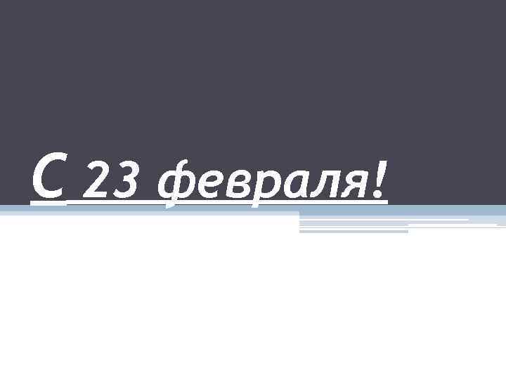 С 23 февраля! 