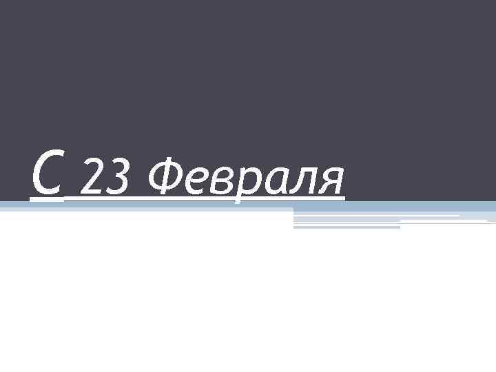 С 23 Февраля 