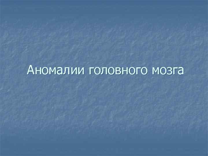 Аномалии головного мозга 