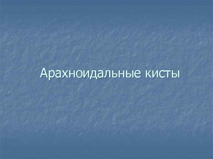 Арахноидальные кисты 