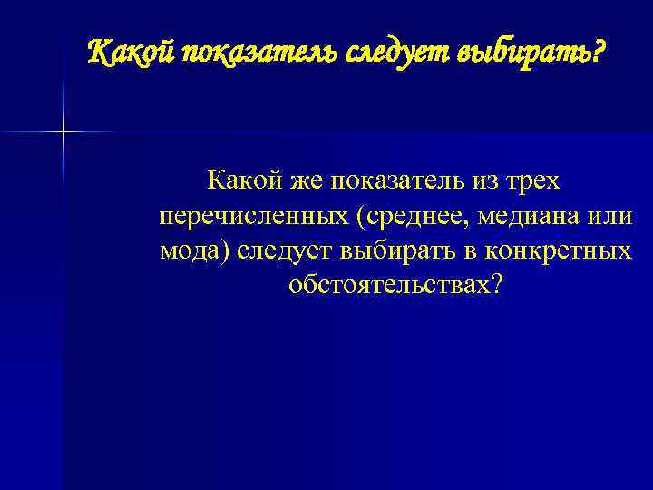 Какой показатель следует выбирать? Какой же показатель из трех перечисленных (среднее, медиана или мода)
