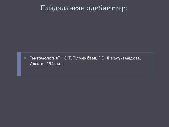 Пайдаланған әдебиеттер: Ø “энтомология” – Ә. Т. Тілменбаев, Г. Ә. Жармұхамедова. Алматы 194 жыл.