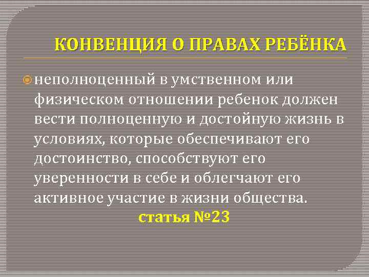 КОНВЕНЦИЯ О ПРАВАХ РЕБЁНКА неполноценный в умственном или физическом отношении ребенок должен вести полноценную