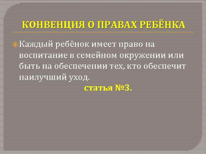 КОНВЕНЦИЯ О ПРАВАХ РЕБЁНКА Каждый ребёнок имеет право на воспитание в семейном окружении или