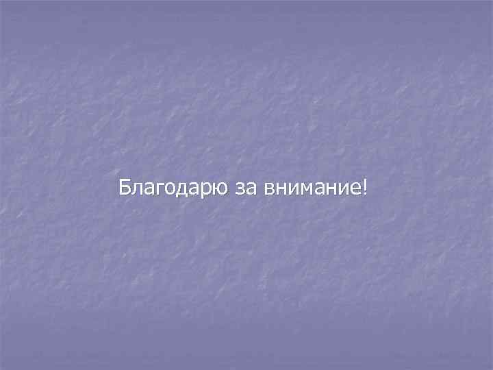  Благодарю за внимание! 