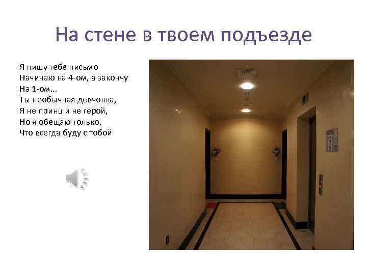 На стене в твоем подъезде Я пишу тебе письмо Начинаю на 4 -ом, а