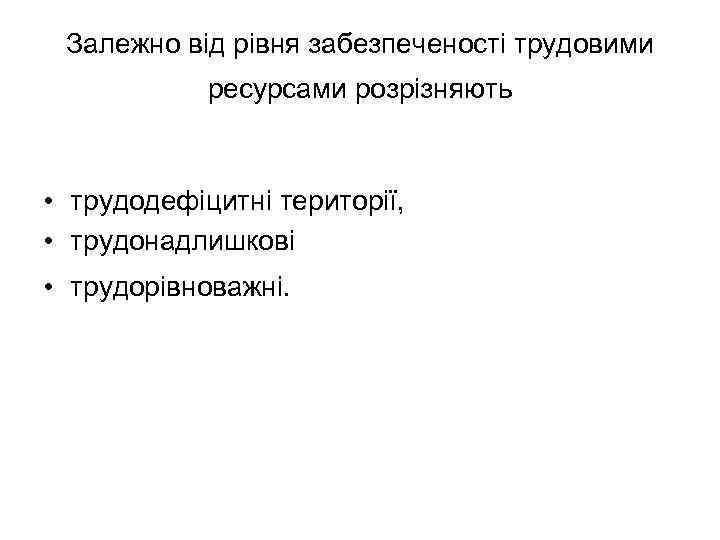 Залежно від рівня забезпеченості трудовими ресурсами розрізняють • трудодефіцитні території, • трудонадлишкові • трудорівноважні.