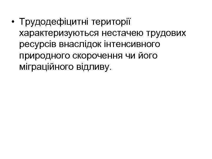  • Трудодефіцитні території характеризуються нестачею трудових ресурсів внаслідок інтенсивного природного скорочення чи його