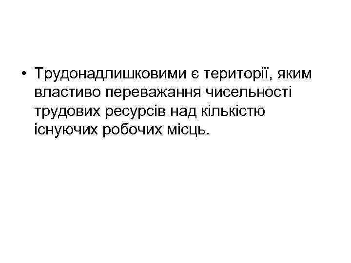  • Трудонадлишковими є території, яким властиво переважання чисельності трудових ресурсів над кількістю існуючих