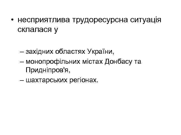  • несприятлива трудоресурсна ситуація склалася у – західних областях України, – монопрофільних містах