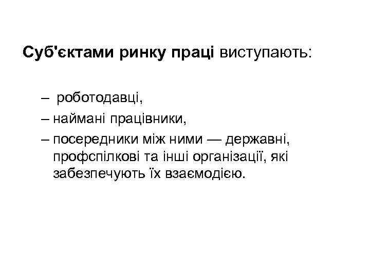 Суб'єктами ринку праці виступають: – роботодавці, – наймані працівники, – посередники між ними —