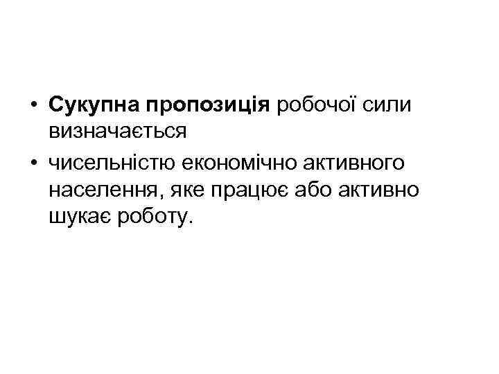  • Сукупна пропозиція робочої сили визначається • чисельністю економічно активного населення, яке працює