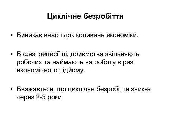 Циклічне безробіття • Виникає внаслідок коливань економіки. • В фазі рецесії підприємства звільняють робочих