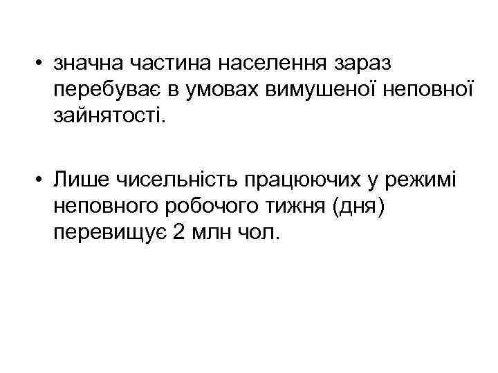  • значна частина населення зараз перебуває в умовах вимушеної неповної зайнятості. • Лише