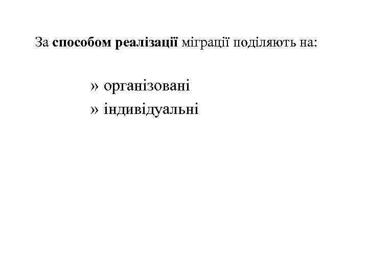 За способом реалізації міграції поділяють на: » організовані » індивідуальні 