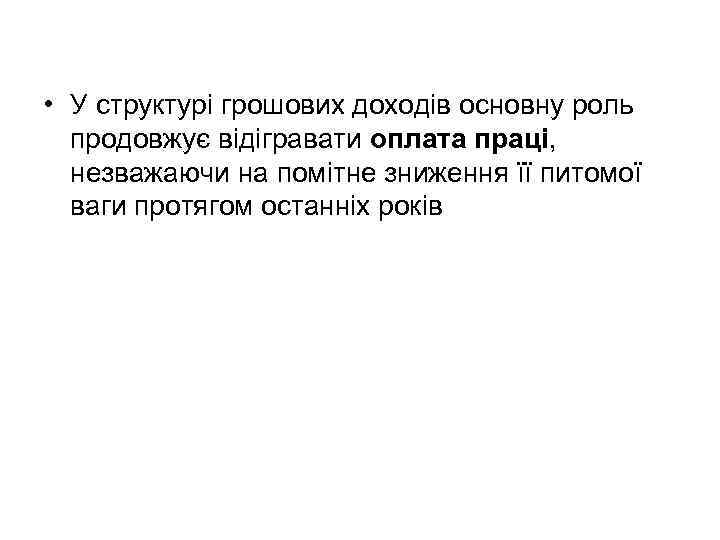  • У структурі грошових доходів основну роль продовжує відігравати оплата праці, незважаючи на