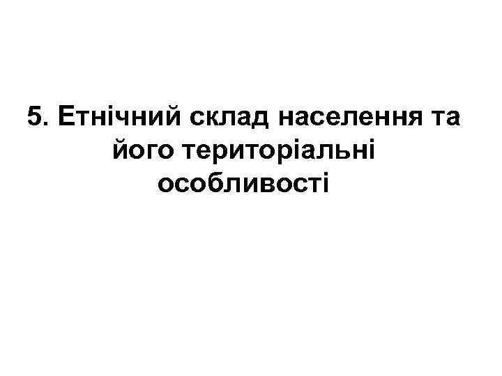 5. Етнічний склад населення та його територіальні особливості 