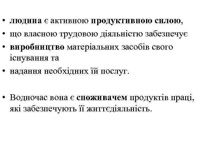  • людина є активною продуктивною силою, • що власною трудовою діяльністю забезпечує •