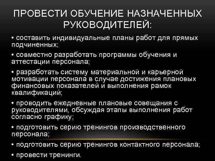 ПРОВЕСТИ ОБУЧЕНИЕ НАЗНАЧЕННЫХ РУКОВОДИТЕЛЕЙ: • составить индивидуальные планы работ для прямых подчиненных; • совместно