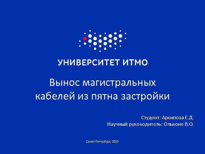 Вынос магистральных кабелей из пятна застройки Студент: Архипова Е. Д. Научный руководитель: Ольконе В.