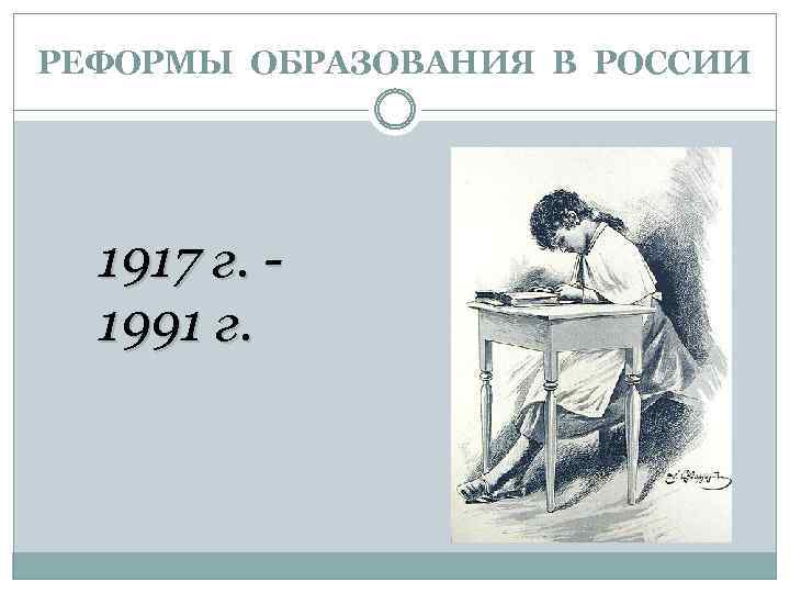 РЕФОРМЫ ОБРАЗОВАНИЯ В РОССИИ 1917 г. 1991 г. 