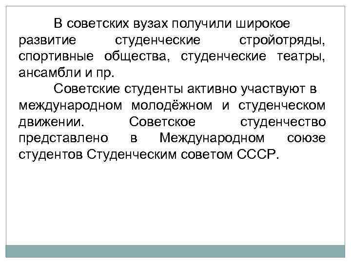 В советских вузах получили широкое развитие студенческие стройотряды, спортивные общества, студенческие театры, ансамбли и