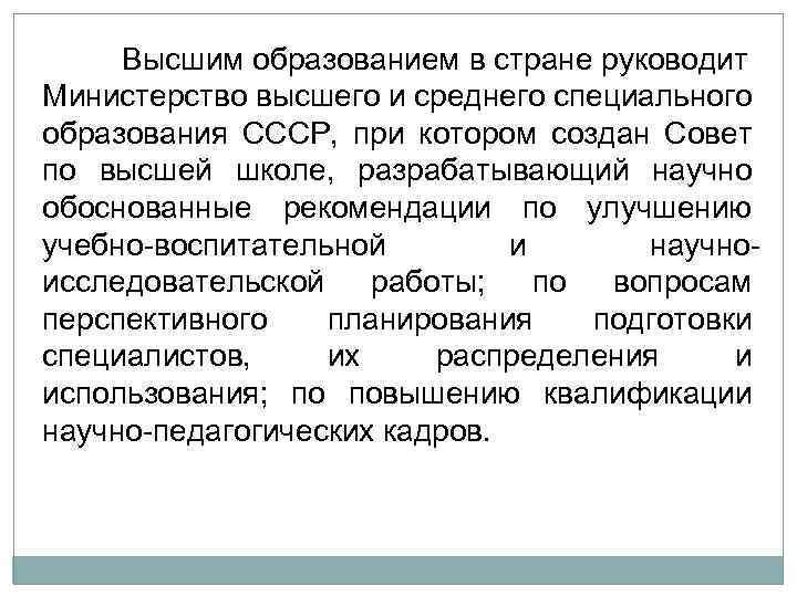 Высшим образованием в стране руководит Министерство высшего и среднего специального образования СССР, при котором