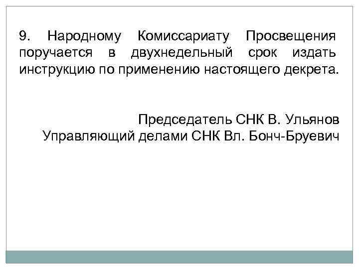 9. Народному Комиссариату Просвещения поручается в двухнедельный срок издать инструкцию по применению настоящего декрета.