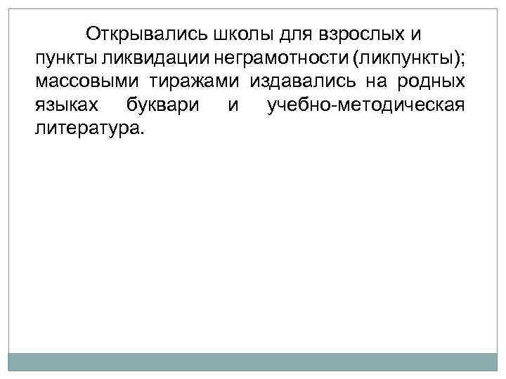 Открывались школы для взрослых и пункты ликвидации неграмотности (ликпункты); массовыми тиражами издавались на родных