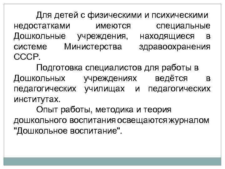 Для детей с физическими и психическими недостатками имеются специальные Дошкольные учреждения, находящиеся в системе