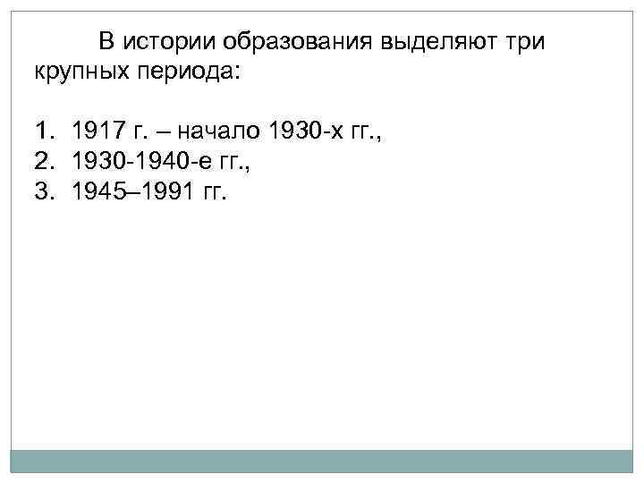 В истории образования выделяют три крупных периода: 1. 1917 г. – начало 1930 х