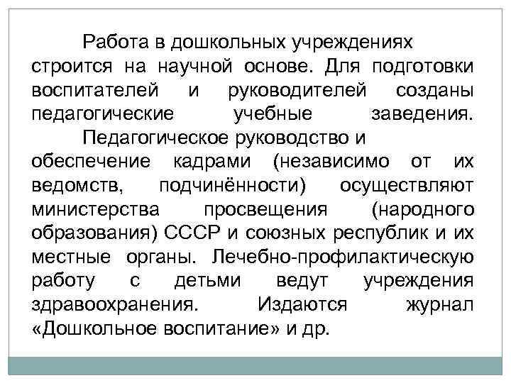 Работа в дошкольных учреждениях строится на научной основе. Для подготовки воспитателей и руководителей созданы