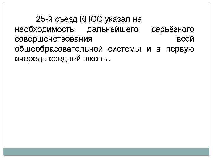 25 й съезд КПСС указал на необходимость дальнейшего серьёзного совершенствования всей общеобразовательной системы и