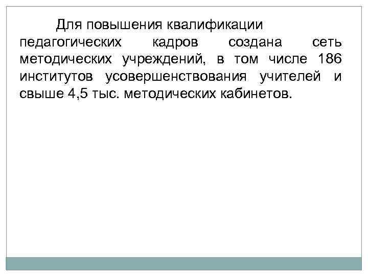 Для повышения квалификации педагогических кадров создана сеть методических учреждений, в том числе 186 институтов